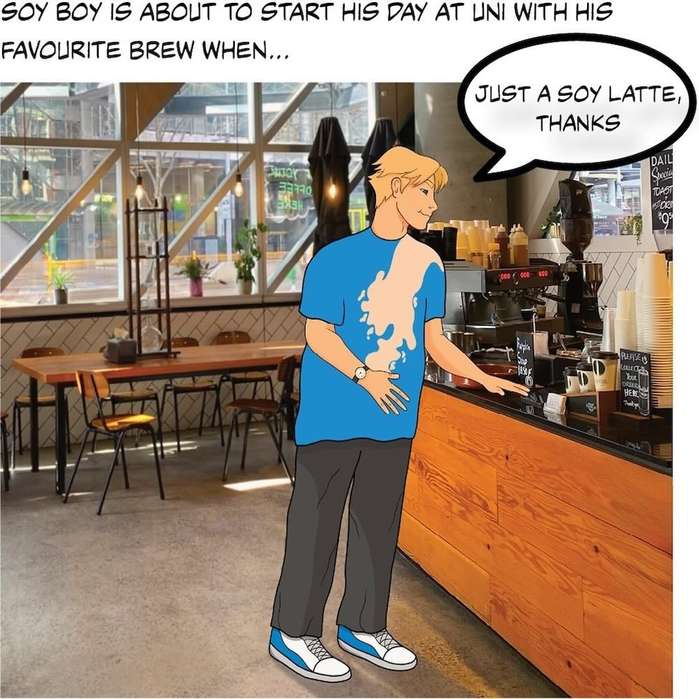 Text on white background reads 'Soy Boy is about to start his day at uni with his favourite brew when...' Image shows Soy Boy in a coffee shop saying "Just a soy latte please"