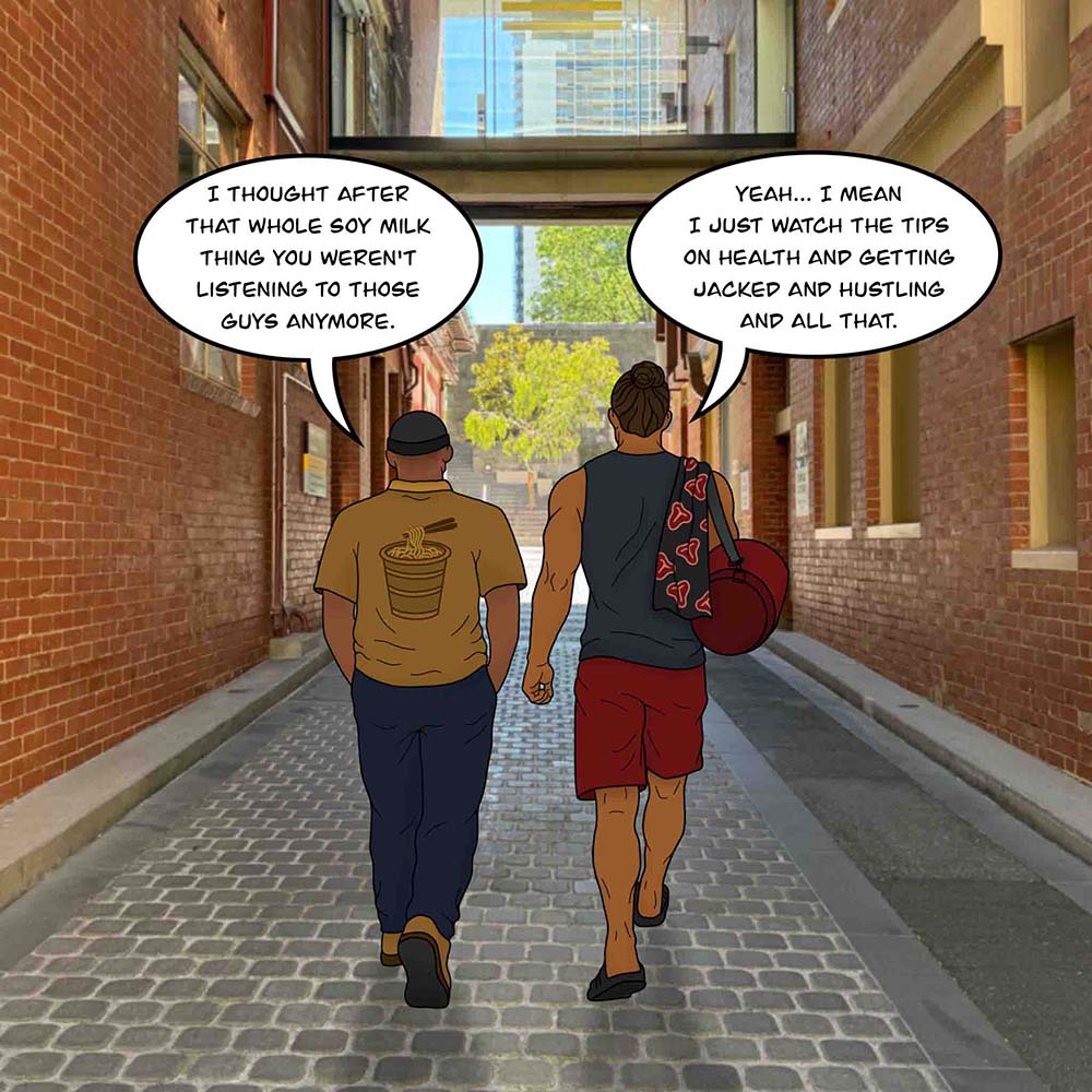 Image shows T-Bone and his friend walking outside. T-Bone's friend says, "I thought after that whole soy milk thing you weren't listening to those guys anymore." T-Bone responds, "Yeah... I mean I just watch the tips on health and getting jacked and hustling and all that."