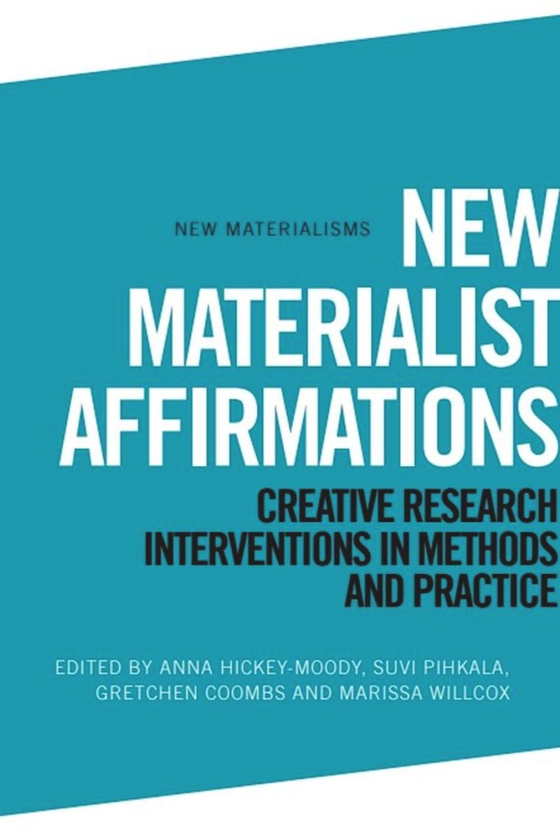 New Materialist Affirmations: Creative Research Interventions in Methods and Practices  (2025, Edinburgh University Press)