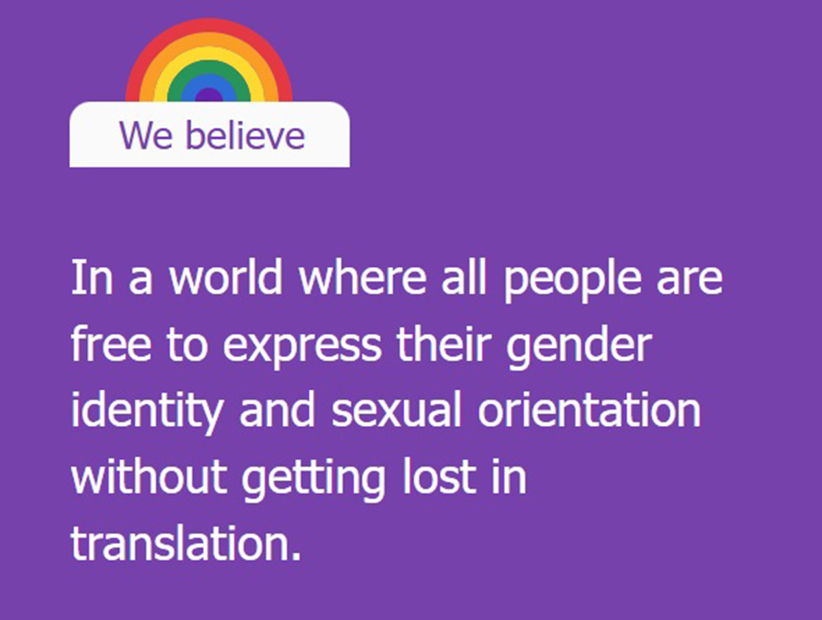 Purple graphic featuring a rainbow and the text: "We believe. In a world where all people are free to express their gender identity and sexual orientation without getting lost in translation."